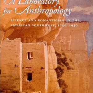 A Laboratory for Anthropology: Science and Romanticism in the American Southwest, 1846-1930