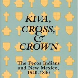 Kiva, Cross, and Crown: The Pecos Indians and New Mexico 1540-1840