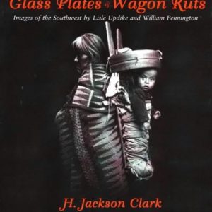 Glass Plates & Wagon Ruts: Images of the Southwest by Lisle Updike and William Pennington