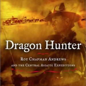 Dragon Hunter: Roy Chapman Andrews and the Central Asiatic Expedition