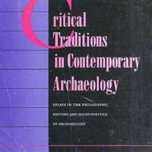 Critical Traditions in Contemporary Archaeology: Essays in Philosophy, History and Socio-Politics of Archaeology